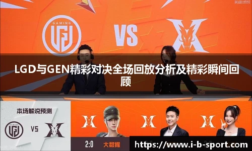 LGD与GEN精彩对决全场回放分析及精彩瞬间回顾