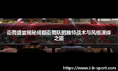 街舞盛宴揭秘成都街舞队的独特战术与风格演绎之旅
