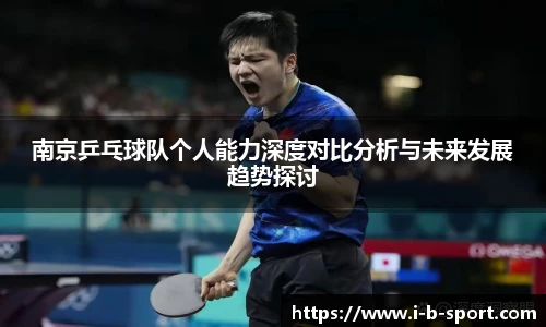 南京乒乓球队个人能力深度对比分析与未来发展趋势探讨